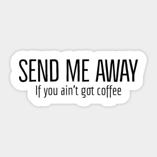 Send Me Away If You Ain't Got Coffee Sticker